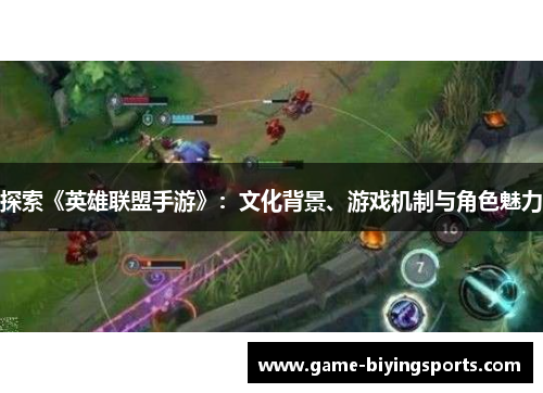 探索《英雄联盟手游》:文化背景、游戏机制与角色魅力 探索《英雄联盟手游》:文化背景、游戏机制与角色魅力
