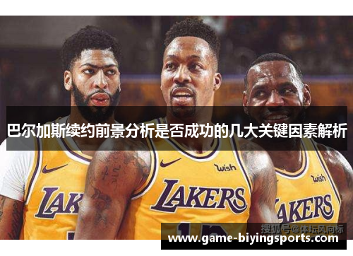 巴尔加斯续约前景分析是否成功的几大关键因素解析