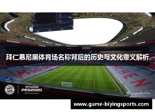 拜仁慕尼黑体育场名称背后的历史与文化意义解析 拜仁慕尼黑体育场名称背后的历史与文化意义解析