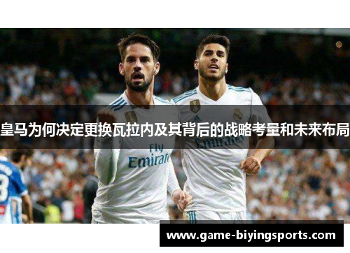 皇马为何决定更换瓦拉内及其背后的战略考量和未来布局