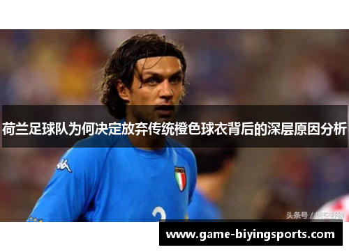 荷兰足球队为何决定放弃传统橙色球衣背后的深层原因分析 荷兰足球队为何决定放弃传统橙色球衣背后的深层原因分析