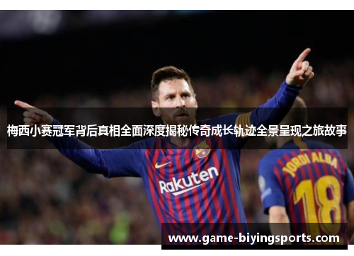 梅西小赛冠军背后真相全面深度揭秘传奇成长轨迹全景呈现之旅故事