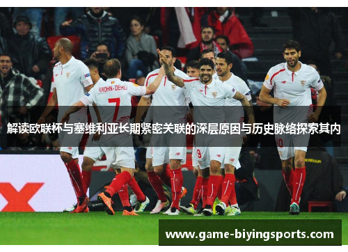 解读欧联杯与塞维利亚长期紧密关联的深层原因与历史脉络探索其内