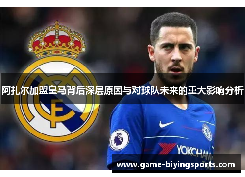 阿扎尔加盟皇马背后深层原因与对球队未来的重大影响分析 阿扎尔加盟皇马背后深层原因与对球队未来的重大影响分析