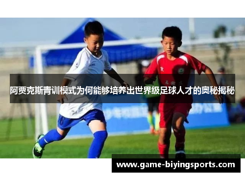 阿贾克斯青训模式为何能够培养出世界级足球人才的奥秘揭秘
