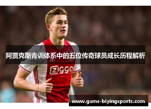 阿贾克斯青训体系中的五位传奇球员成长历程解析