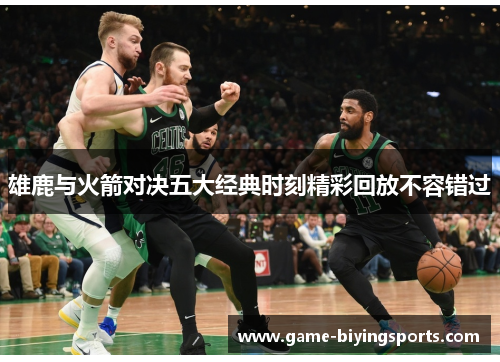 雄鹿与火箭对决五大经典时刻精彩回放不容错过