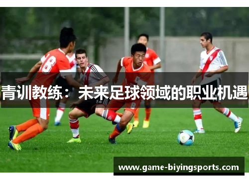 青训教练:未来足球领域的职业机遇 青训教练:未来足球领域的职业机遇