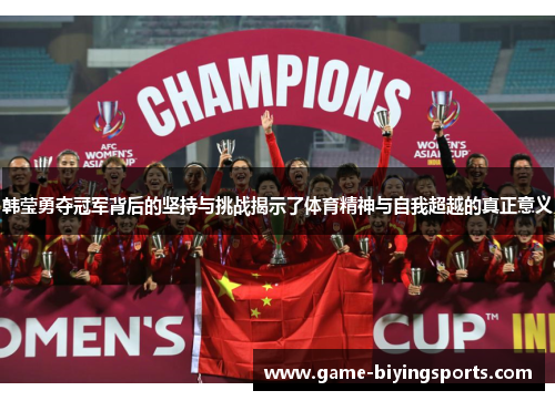 韩莹勇夺冠军背后的坚持与挑战揭示了体育精神与自我超越的真正意义 韩莹勇夺冠军背后的坚持与挑战揭示了体育精神与自我超越的真正意义