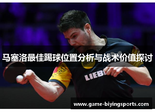马塞洛最佳踢球位置分析与战术价值探讨 马塞洛最佳踢球位置分析与战术价值探讨