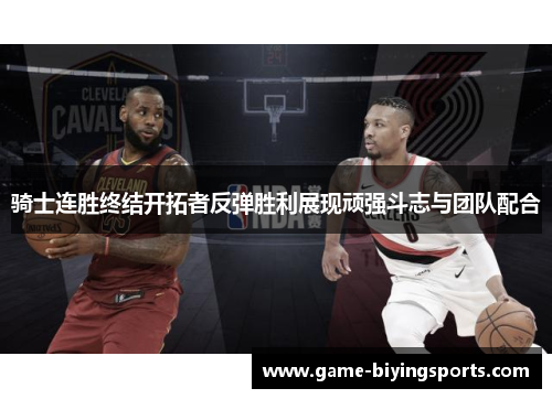 骑士连胜终结开拓者反弹胜利展现顽强斗志与团队配合 骑士连胜终结开拓者反弹胜利展现顽强斗志与团队配合