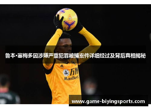 鲁本·塞梅多因涉嫌严重犯罪被捕案件详细经过及背后真相揭秘 鲁本·塞梅多因涉嫌严重犯罪被捕案件详细经过及背后真相揭秘