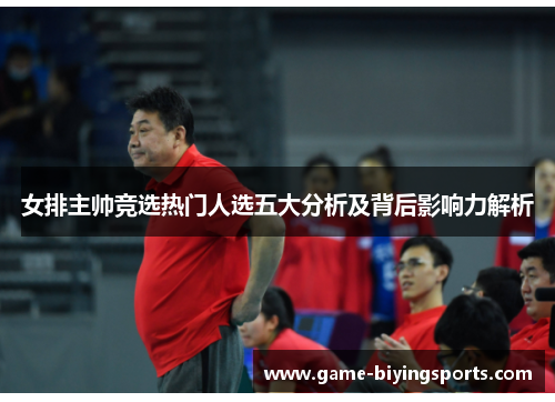 女排主帅竞选热门人选五大分析及背后影响力解析