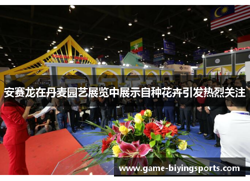 安赛龙在丹麦园艺展览中展示自种花卉引发热烈关注