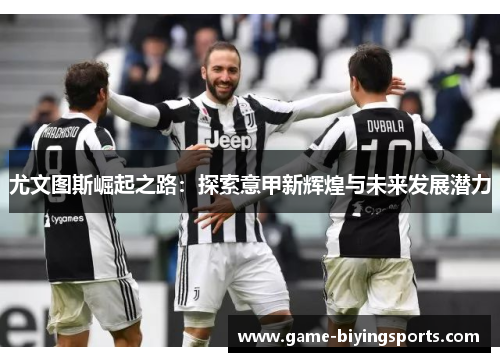 尤文图斯崛起之路：探索意甲新辉煌与未来发展潜力