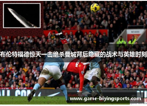 布伦特福德惊天一击绝杀曼城背后隐藏的战术与英雄时刻