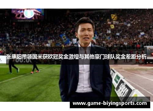 张康阳带领国米获欧冠奖金激增与其他豪门球队奖金差距分析