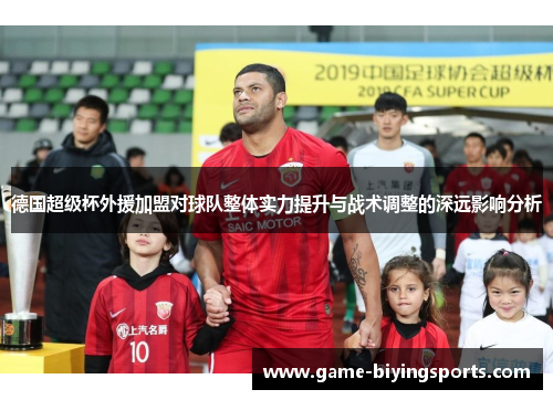 德国超级杯外援加盟对球队整体实力提升与战术调整的深远影响分析
