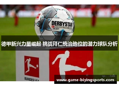 德甲新兴力量崛起 挑战拜仁统治地位的潜力球队分析