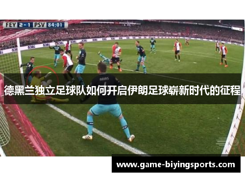 德黑兰独立足球队如何开启伊朗足球崭新时代的征程