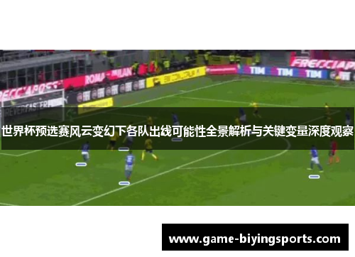 世界杯预选赛风云变幻下各队出线可能性全景解析与关键变量深度观察