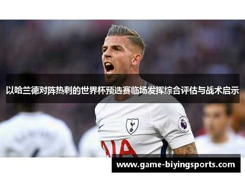 以哈兰德对阵热刺的世界杯预选赛临场发挥综合评估与战术启示