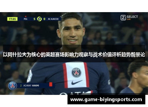 以阿什拉夫为核心的英超赛场影响力观察与战术价值评析趋势前景论