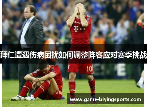 拜仁遭遇伤病困扰如何调整阵容应对赛季挑战 拜仁遭遇伤病困扰如何调整阵容应对赛季挑战