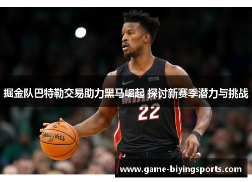 掘金队巴特勒交易助力黑马崛起 探讨新赛季潜力与挑战 掘金队巴特勒交易助力黑马崛起 探讨新赛季潜力与挑战