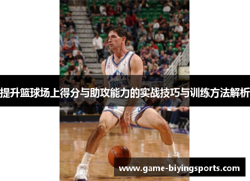提升篮球场上得分与助攻能力的实战技巧与训练方法解析 提升篮球场上得分与助攻能力的实战技巧与训练方法解析