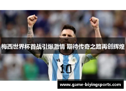 梅西世界杯首战引爆激情 期待传奇之路再创辉煌