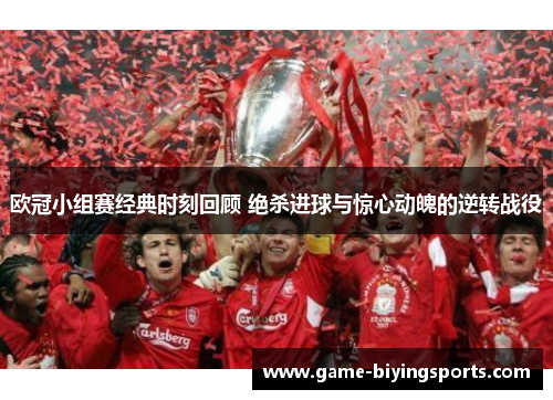 欧冠小组赛经典时刻回顾 绝杀进球与惊心动魄的逆转战役